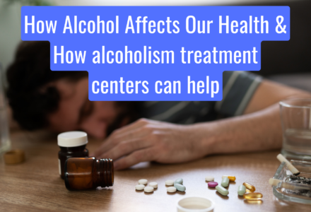 How Alcohol Affects Our Health & How alcoholism treatment centers can help.
